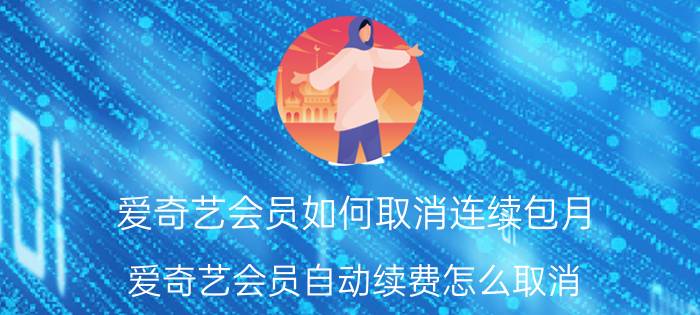 爱奇艺会员如何取消连续包月 爱奇艺会员自动续费怎么取消？